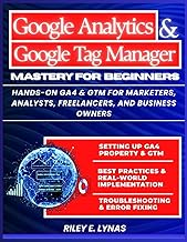 Google Analytics 4 and Google Tag Manager Mastery for Beginners: Hands-On GA4 & GTM for Marketers, A