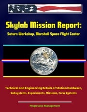 Skylab Mission Report: Saturn Workshop, Marshall Space Flight Center - Technical and Engineering Details of Station Hardware, Subsystems, Experiments, Missions, Crew Systems Progressive Management