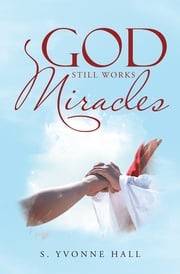 God Still Works Miracles S. Yvonne Hall