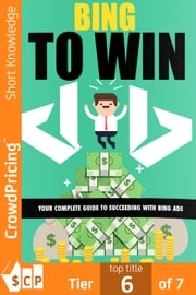 Bing To Win: Your Complete Guide To Succeeding With Bing Ads David Brock