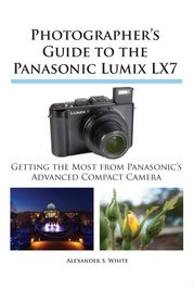 Photographer's Guide to the Panasonic Lumix LX7 Alexander S. White