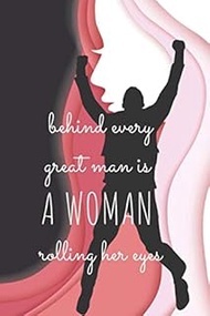 behind every great man is a woman rolling her eyes: Inspirational Quote Notebook for Women and Girls