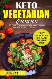 Keto Vegetarian Cookbook: 70 Delicious Low-Carb Vegetarian Recipes for Ketogenic diet and 7 Day Meal Plan for Rapid Weight Loss Julia Patel