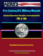 21st Century U.S. Military Manuals: Chemical Operations Principles and Fundamentals - FM 3-100 (Value-Added Professional Format Series) Progressive Management