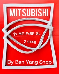 ขอบยางตู้เย็น MITSUBISHI รุ่น MR-F45R-SL (2 ประตู)