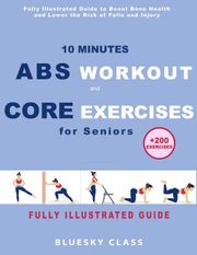 10 Minutes Abs Workout and Core Exercises for Seniors: Fully Illustrated Guide to Boost Bone Health and Lower the Risk of Falls and Injury (+200 Exercises) BLUESKY CLASS