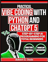Practical Vibe Coding with Python and ChatGPT 5: Step-by-Step AI Programming for Total Beginners