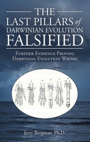 The Last Pillars of Darwinian Evolution Falsified Jerry Bergman Ph.D.
