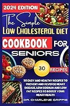 The Simple Low Cholesterol Diet Cookbook for Seniors: 30 Easy and Healthy Recipes to Prevent and Reverse Heart Disease, Low Sodium and Low Fat Recipes to Boost your Heart Health