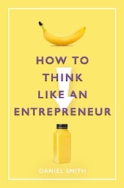 How to Think Like an Entrepreneur Daniel Smith
