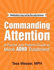 Commanding Attention: A Parent and Patient Guide to More ADHD Treatment Tess Messer