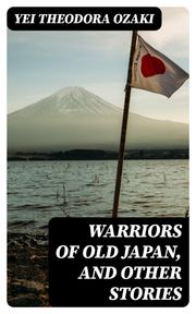 Warriors of Old Japan, and Other Stories Yei Theodora Ozaki