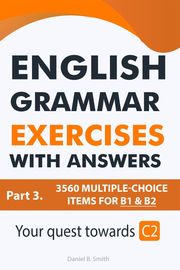 English Grammar Exercises With Answers Part 3: Your Quest Towards C2 Daniel B. Smith