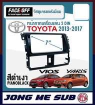 VIOS YARIS หน้ากากวิทยุติดรถยนต์ 7" นิ้ว 2 DIN TOYOTA โตโยต้า วีออส ยาริส ปี 2013-2017 FACE/OFF สีดำ