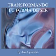 Transformando Tu Forma De Ser Ann Lyssenko