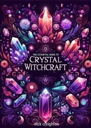 The Essential Guide to Crystal Witchcraft - Unlocking the Mystical Power of Stones for Magic and Healing Nick Creighton