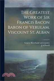 The Greatest Work of Sir Francis Bacon Baron of Verulam, Viscount St. Alban