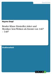 Bruder Klaus: Einsiedler, Asket und Mystiker. Sein Wirken als Eremit von 1467 - 1487 Haymo Empl