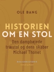 Historien om en stol. Den dampbøjede træstol og dens skaber Michael Thonet Ole Bang