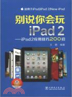10257.別說你會玩iPad2-iPad2應用技巧200招（簡體書）