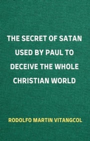 The Secret of Satan Used by Paul to Deceive the Whole Christian World Rodolfo Martin Vitangcol