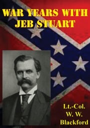War Years With Jeb Stuart Lieutenant Colonel W. W. Blackford C.S.A.
