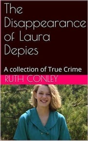 The Disappearance of Laura Depies A Collection of True Crime Ruth Conley