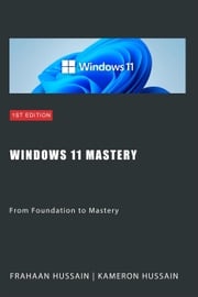 Windows 11 Mastery: From Foundation to Mastery Kameron Hussain