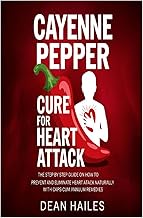 Cayenne Pepper Cure for Heart Attack: The Step by Step Guide on How to Prevent and Eliminate Heart A