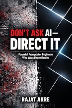 Don’t Ask AI - Direct It: Powerful Prompts to Get Better Results from ChatGPT and AI Tools