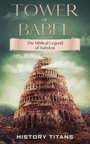 Tower of Babel: The Biblical Legend of Babylon History Titans