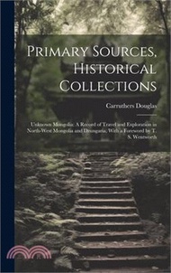 Primary Sources, Historical Collections: Unknown Mongolia: A Record of Travel and Exploration in Nor
