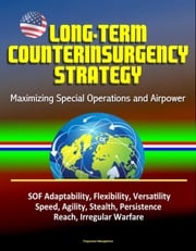 Long-Term Counterinsurgency Strategy: Maximizing Special Operations and Airpower, SOF Adaptability, Flexibility, Versatility, Speed, Agility, Stealth, Persistence, Reach, Irregular Warfare Progressive Management