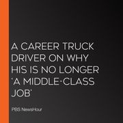 Career Truck Driver On Why His Is No Longer ‘A Middle-Class Job’, A PBS NewsHour