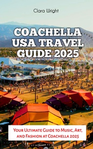 Coachella USA Travel Guide 2025: Your Ultimate Guide to Music, Art, and Fashion at Coachella 2025 (T