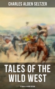 Tales of the Wild West - 12 Novels in One Edition Charles Alden Seltzer