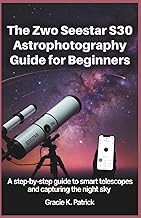 The ZWO Seestar S30 Astrophotography Guide for Beginners: A Step-by-Step Instruction to Smart Telesc