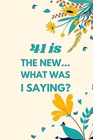 41 is the New... What Was I Saying?: Funny Sarcastic Notebook for Women's & Girls, Perfect 41th Birt