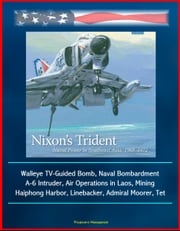 Nixon's Trident: Naval Power in Southeast Asia, 1968-1972 - Walleye TV-Guided Bomb, Naval Bombardment, A-6 Intruder, Air Operations in Laos, Mining Haiphong Harbor, Linebacker, Admiral Moorer, Tet Progressive Management