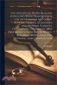 The Advanced Word-builder. A Spelling-book Designed for use in Grammar and High-school Grades, Academies, and Normal Schools. Containing Systematic an