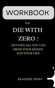 Workbook For Die With Zero: Getting All You Can from Your Money and Your Life Readers Print