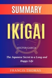 Summary of Ikigai by Hector Garcia:The Japanese Secret to a Long and Happy Life FRANCIS THOMAS