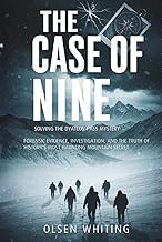 The Case Of Nine: Solving The Dyatlov Pass Mystery: Forensic Evidence, Investigation, and the Truth 