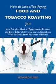 How to Land a Top-Paying Food and tobacco roasting Job: Your Complete Guide to Opportunities, Resumes and Cover Letters, Interviews, Salaries, Promotions, What to Expect From Recruiters and More Russo Howard