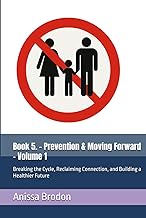 Book 5. - Prevention & Moving Forward - Volume 1: Breaking the Cycle, Reclaiming Connection, and Bui
