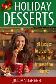 Elegant Holiday Desserts: 50 Recipes to Dress Your Table and Impress Your Guests Jillian Greer