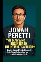 JONAH PERETTI THE MAN WHO ENGINEERED THE INTERNET'S ATTENTION: How the BuzzFeed Founder Disrupted Me