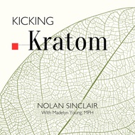 Kicking Kratom: A Complete Guide to Taming Your Addiction and Quitting Kratom