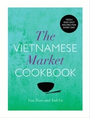 The Vietnamese Market Cookbook Van Tran