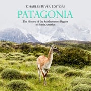 Patagonia: The History of the Southernmost Region in South America Charles River Editors